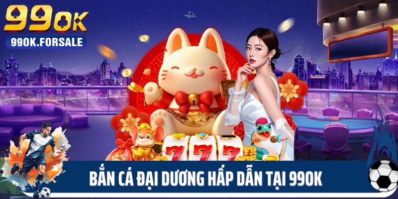 Bắn cá đại dương hấp dẫn tại 99OK