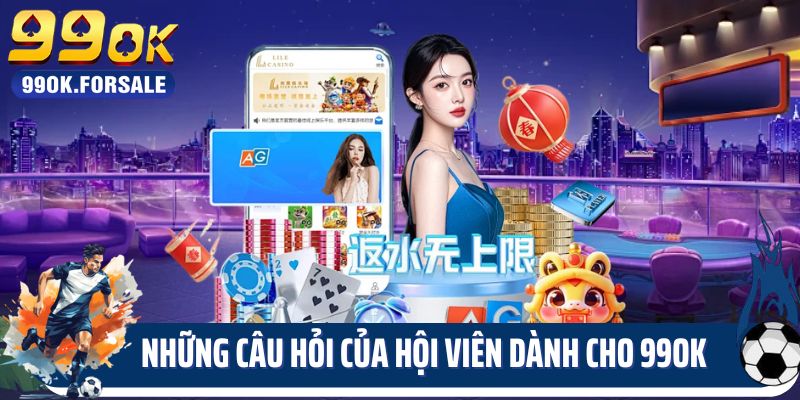 Những câu hỏi của hội viên dành cho 99OK